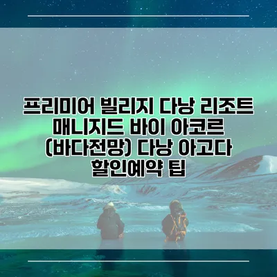 프리미어 빌리지 다낭 리조트 매니지드 바이 아코르 (바다전망) 다낭 아고다 할인예약 팁