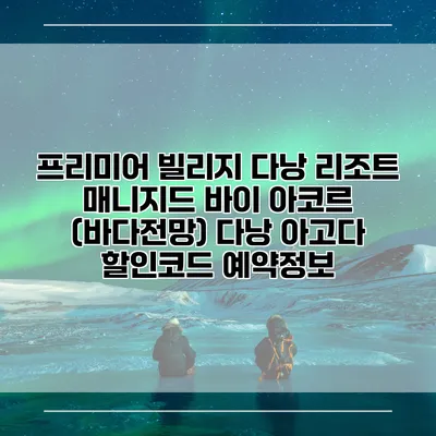 프리미어 빌리지 다낭 리조트 매니지드 바이 아코르 (바다전망) 다낭 아고다 할인코드 예약정보